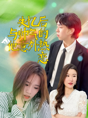 失忆后与帅气的他意外热恋（18集）免费观看全集