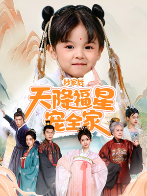 抄家后天降福星宠全家（64集）爆款短剧抢先看