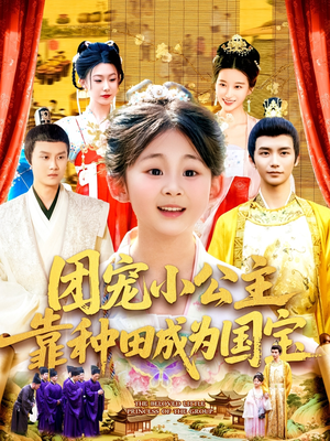 团宠小公主靠种田成为国宝（104集）精彩短剧后续