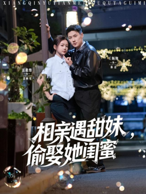 相亲遇甜妹，偷娶她闺蜜（118集）最新短剧推荐