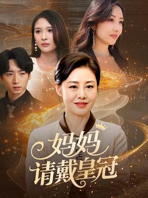 妈妈请戴皇冠（47集）免费短剧看全集