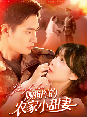 顾指挥的农家小甜妻(106集) 顾指挥的农家小甜妻(106集)精彩短剧抢先看