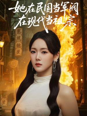 她在民国当军阀在现代当祖宗（70集）分享好看短剧