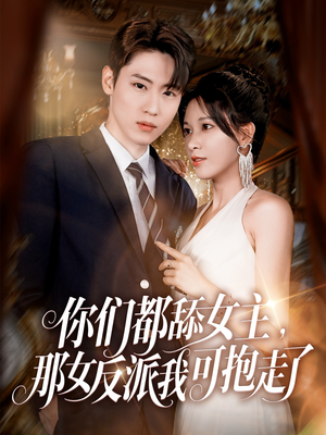 你们都舔女主那女反派我可抱走了（77集）精彩的网络短剧