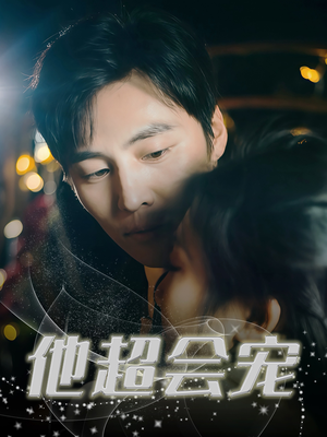 他超会宠（60集）原创精彩短剧