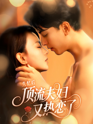 失忆后顶流夫妇又热恋了（57集）常回家看看短剧