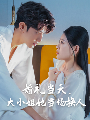 婚礼当天，大小姐她当场换人（30集）短剧太好看了