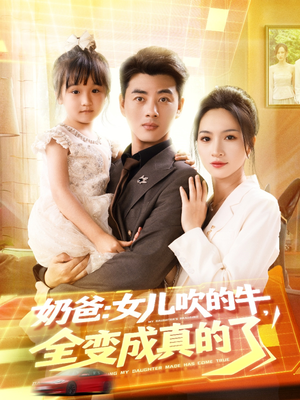 奶爸女儿吹的牛全变成真的了(80集) 奶爸女儿吹的牛全变成真的了(80集)短剧太上头了