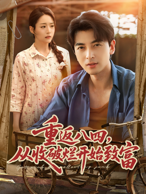 重返八四从收破烂开始致富（80集）火爆短剧推荐