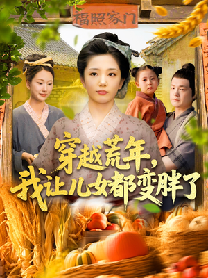 穿越荒年我让儿女都变胖了(106集) 穿越荒年我让儿女都变胖了(106集)看短剧放松一下