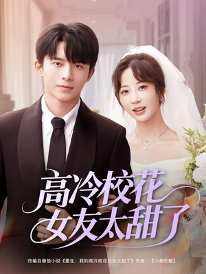 高冷校花女友太甜了（80集）古代短剧推荐