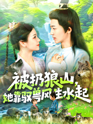 被扔狼山她靠驭兽风生水起(100集) 被扔狼山她靠驭兽风生水起(100集)短剧也太好看了