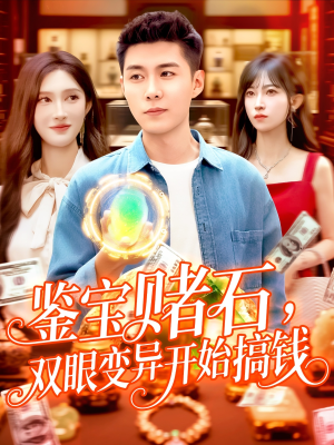 鉴宝赌石双眼变异开始搞钱(99集) 鉴宝赌石双眼变异开始搞钱(99集)短剧越看越精彩
