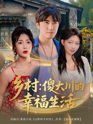 乡村傻大川的幸福生活（64集）短剧追到爽