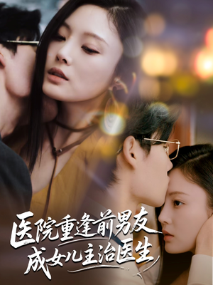 医院重逢前男友成女儿主治医生（82集）短剧热播中