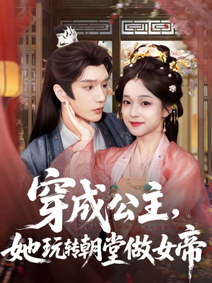 穿成公主她玩转朝堂做女帝（67集）热播短剧免费看