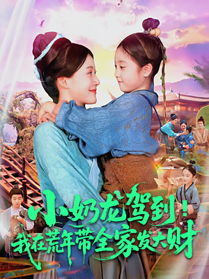 小奶龙驾到我在荒年带全家发大财（85集）热播短剧推荐