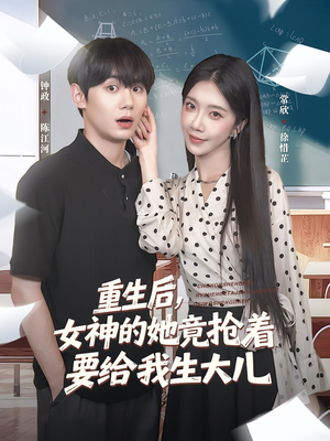 重生后女神的她竟抢着要给我生大儿（89集）短剧全集完整版