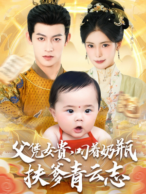 父凭女贵叼着奶瓶扶爹青云志（70集）女频短剧推荐