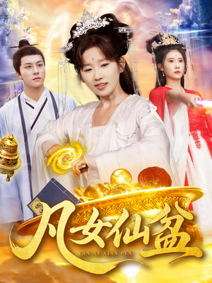 凡女仙盆（109集）短剧每日分享