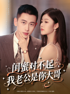 闺蜜对不起我老公是你大哥（72集）一口气追完全集