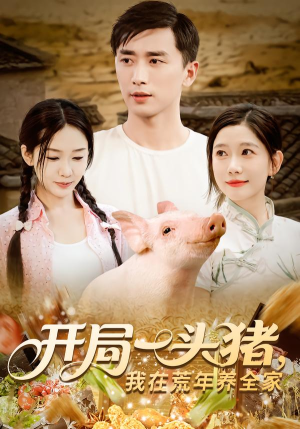 开局一头猪我在荒年养全家（65集）短剧太精彩了