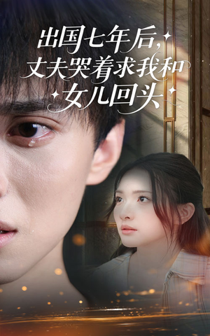 出国七年后丈夫哭着求我和女儿回头（39集）短剧完整版免费