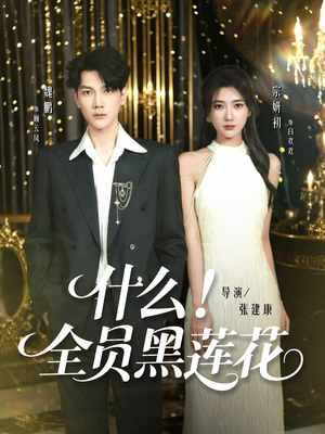 什么全员黑莲花（60集）短剧推荐来了