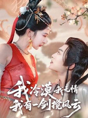 我冷漠我无情我有一剑搅风云（72集）热门短剧分享