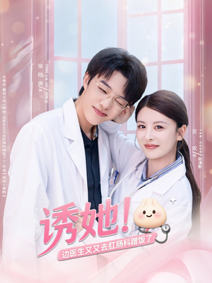 诱她边医生又又去肛肠科蹭饭了（81集）短剧精彩不断