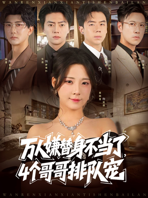 万人嫌替身不当了4个哥哥排队宠（88集）免费热门短剧