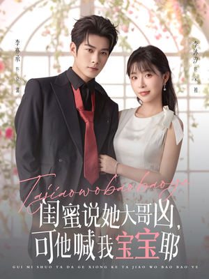 闺蜜说她大哥凶，可他喊我宝宝耶（79集）推荐热门短剧