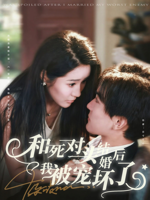 和死对头结婚后我被宠坏了（80集）短剧分享片段