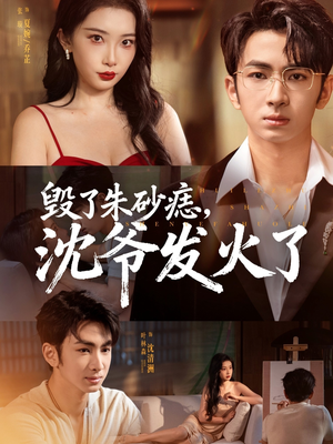毁了朱砂痣，沈爷发火了（60集）热门短剧排行榜