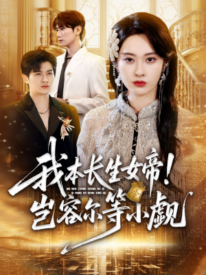 我本长生女帝！岂容尔等小觑（80集）最火短剧推荐