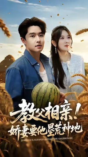 教父相亲娇妻要他垦荒种地（58集）精彩短剧追不停