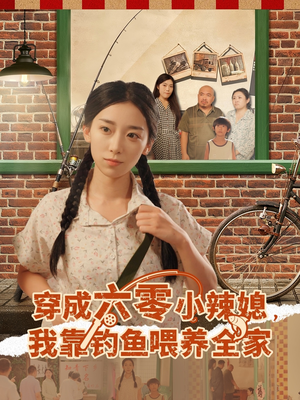 穿成六零小辣媳我靠钓鱼喂养全家（97集）女主谁演的