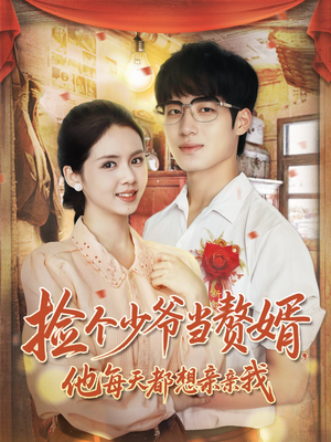 捡个少爷当赘婿，他每天都想亲亲我（72集）短剧热播抢先看