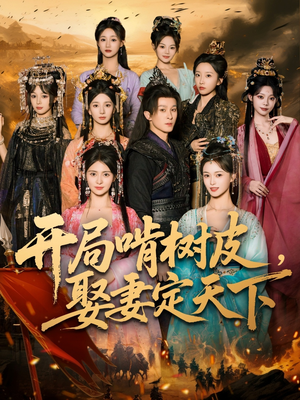 开局啃树皮娶妻定天下（80集）今日最火短剧