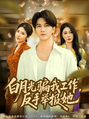 白月光骗我工作，反手举报她（80集）经典回顾免费看