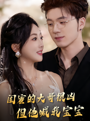 闺蜜的大哥很凶，但他喊我宝宝（80集）看精彩短剧