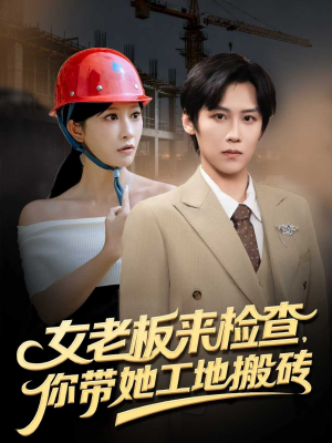 女老板来检查你带她工地搬砖（87集）精彩短剧上线