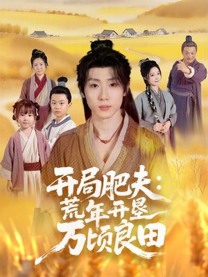 开局肥夫荒年开垦万顷良田（106集）贝贝短剧分享