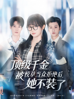 顶级千金被校草当众拒绝后，她不装了（62集）最火爆短剧
