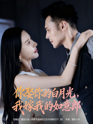 你娶你的白月光我嫁我的如意郎（68集）热门短剧分享