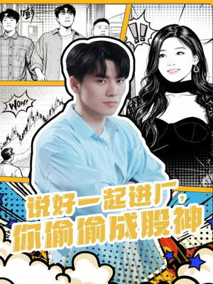 说好一起进厂，你偷偷成股神（81集）免费短剧完整版