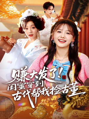 赚大发了闺蜜穿到古代帮我捡古董（66集）短剧推荐上热门