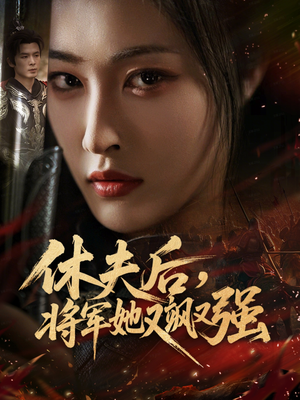 休夫后，将军她又飒又强（61集）热播短剧抢先看