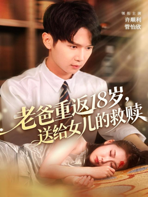 老爸重返18岁，送给女儿的救赎（80集）红果免费看短剧