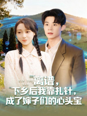 离谱下乡后我靠扎针成了婶子们的心头宝（79集）每天短剧分享